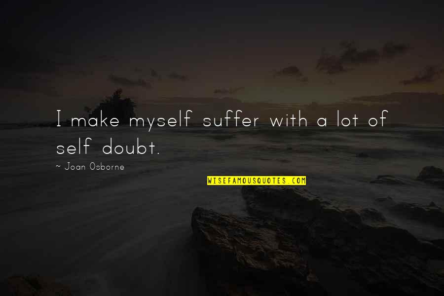 With Suffering Quotes By Joan Osborne: I make myself suffer with a lot of