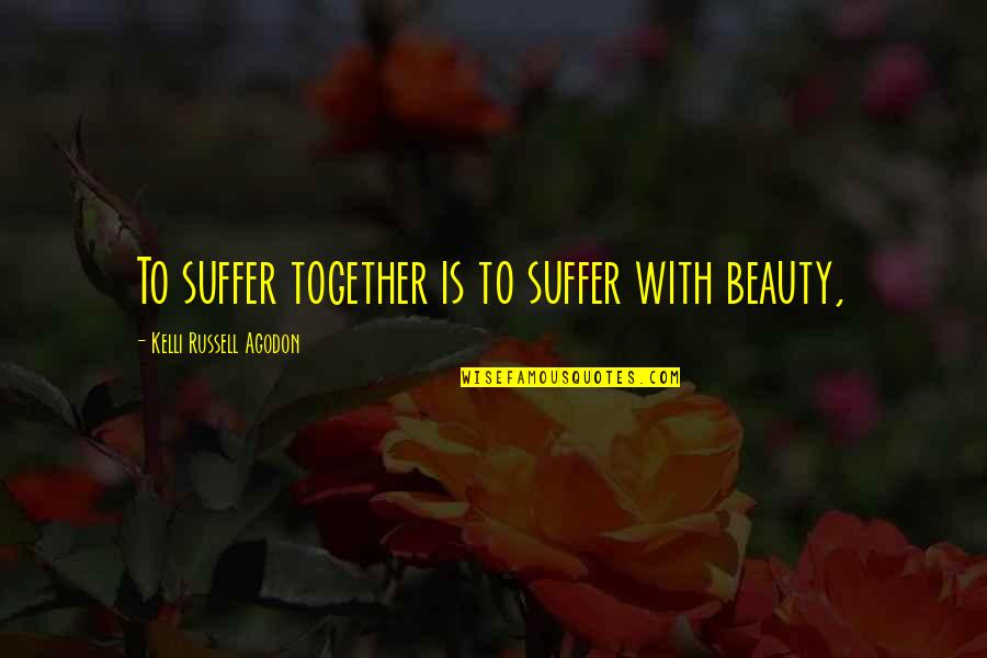 With Suffering Quotes By Kelli Russell Agodon: To suffer together is to suffer with beauty,