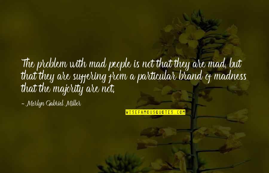 With Suffering Quotes By Merlyn Gabriel Miller: The problem with mad people is not that