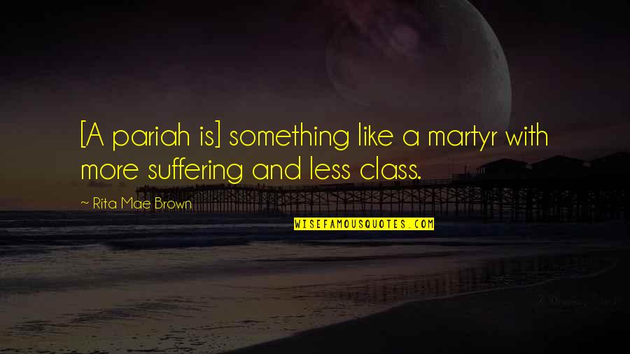 With Suffering Quotes By Rita Mae Brown: [A pariah is] something like a martyr with
