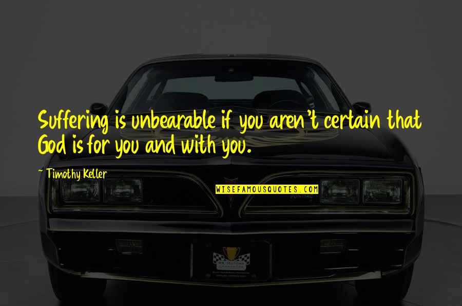 With Suffering Quotes By Timothy Keller: Suffering is unbearable if you aren't certain that