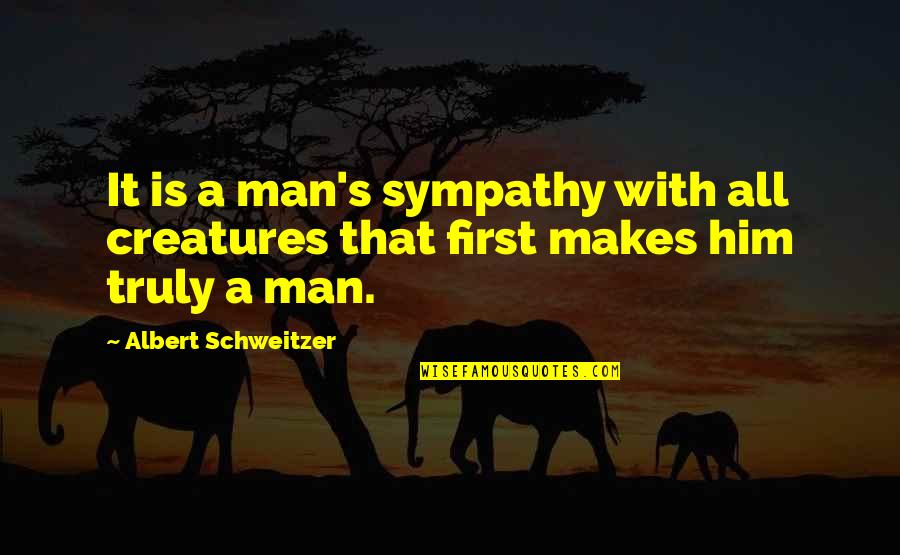 With Sympathy Quotes By Albert Schweitzer: It is a man's sympathy with all creatures