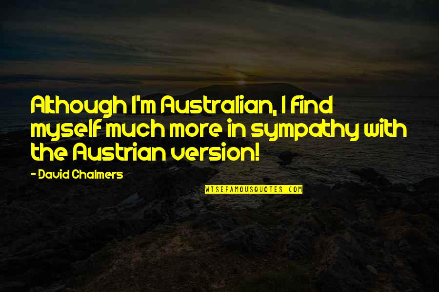 With Sympathy Quotes By David Chalmers: Although I'm Australian, I find myself much more