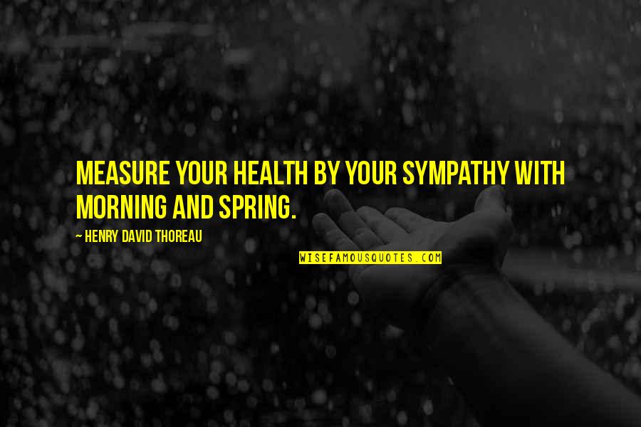 With Sympathy Quotes By Henry David Thoreau: Measure your health by your sympathy with morning