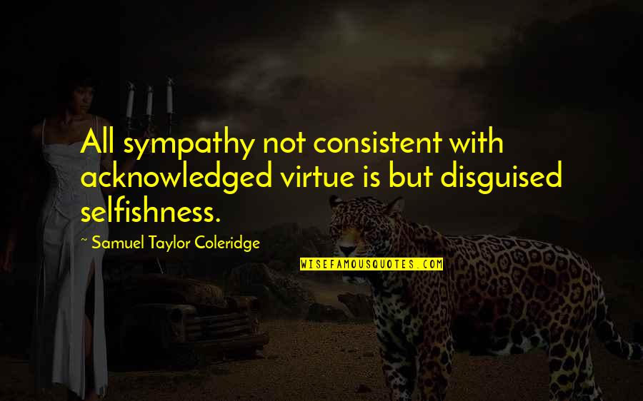 With Sympathy Quotes By Samuel Taylor Coleridge: All sympathy not consistent with acknowledged virtue is