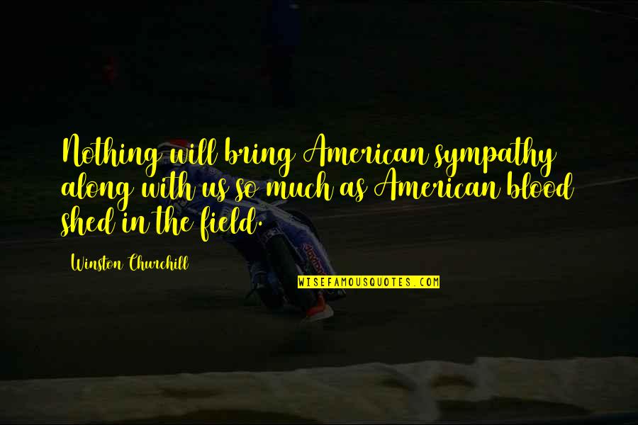 With Sympathy Quotes By Winston Churchill: Nothing will bring American sympathy along with us