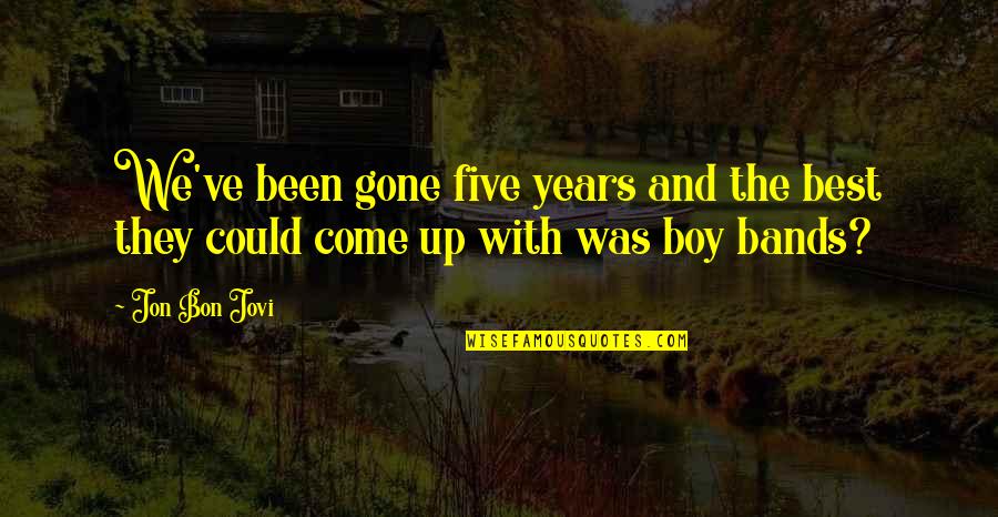 With The Best Quotes By Jon Bon Jovi: We've been gone five years and the best