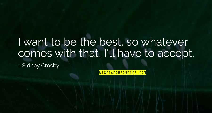 With The Best Quotes By Sidney Crosby: I want to be the best, so whatever