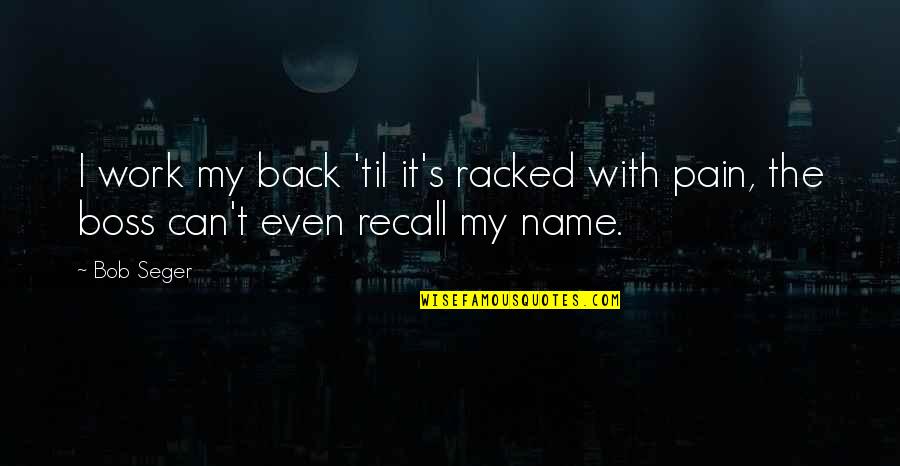 With The Boss Quotes By Bob Seger: I work my back 'til it's racked with