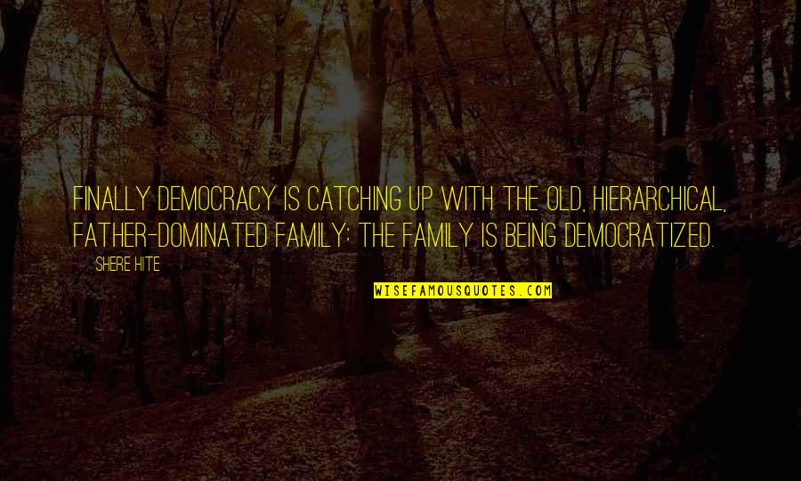 With The Family Quotes By Shere Hite: Finally democracy is catching up with the old,