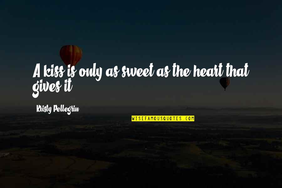 With This Kiss Quotes By Kristy Pellegrin: A kiss is only as sweet as the With This Kiss Quotes By Kristy Pellegrin: A kiss is only as sweet as the