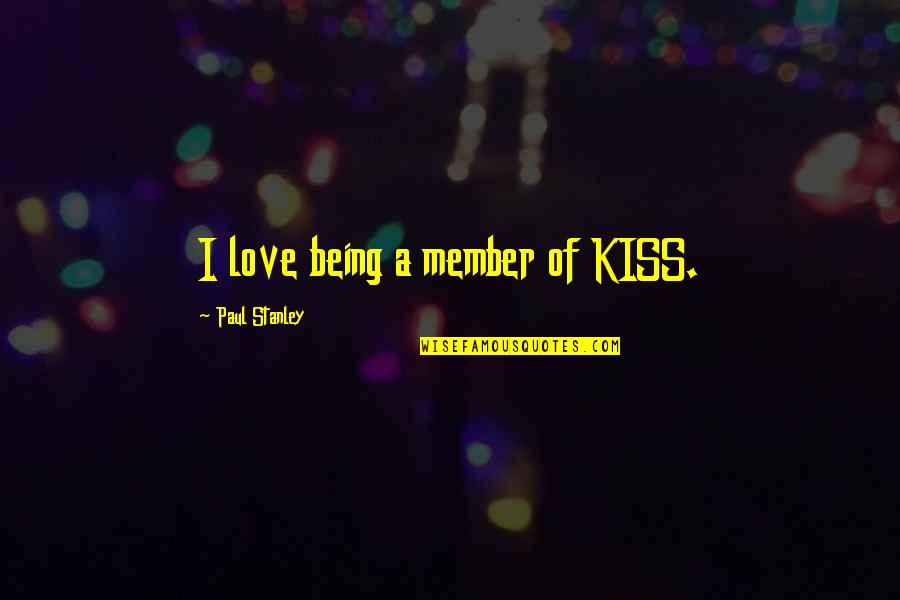 With This Kiss Quotes By Paul Stanley: I love being a member of KISS. With This Kiss Quotes By Paul Stanley: I love being a member of KISS.
