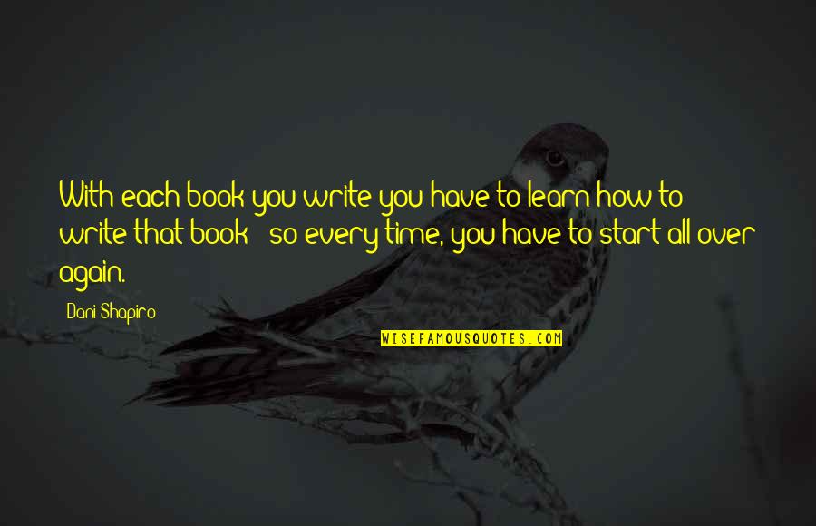 With Time You Learn Quotes By Dani Shapiro: With each book you write you have to With Time You Learn Quotes By Dani Shapiro: With each book you write you have to