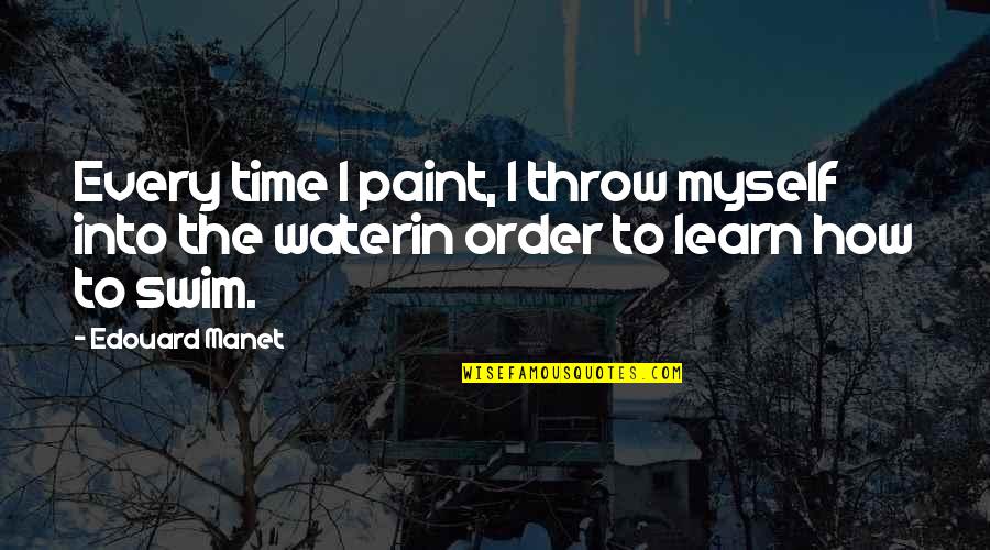 With Time You Learn Quotes By Edouard Manet: Every time I paint, I throw myself into