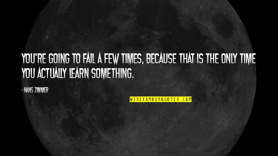 With Time You Learn Quotes By Hans Zimmer: You're going to fail a few times, because With Time You Learn Quotes By Hans Zimmer: You're going to fail a few times, because