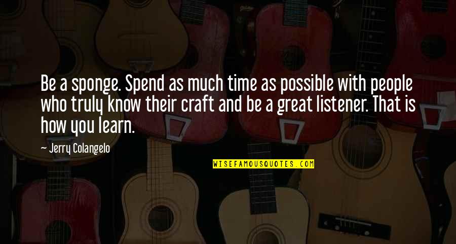 With Time You Learn Quotes By Jerry Colangelo: Be a sponge. Spend as much time as With Time You Learn Quotes By Jerry Colangelo: Be a sponge. Spend as much time as