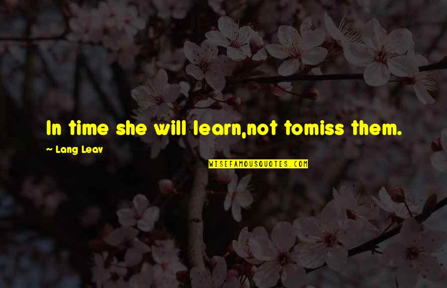 With Time You Learn Quotes By Lang Leav: In time she will learn,not tomiss them. With Time You Learn Quotes By Lang Leav: In time she will learn,not tomiss them.