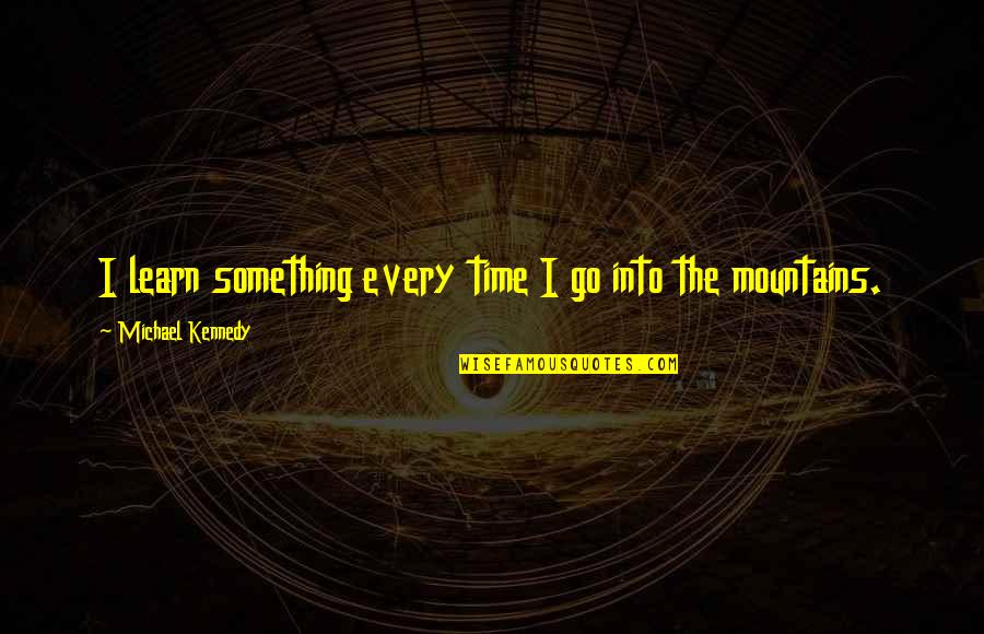 With Time You Learn Quotes By Michael Kennedy: I learn something every time I go into With Time You Learn Quotes By Michael Kennedy: I learn something every time I go into