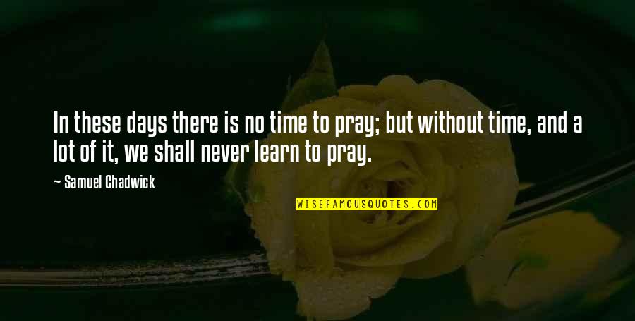 With Time You Learn Quotes By Samuel Chadwick: In these days there is no time to With Time You Learn Quotes By Samuel Chadwick: In these days there is no time to