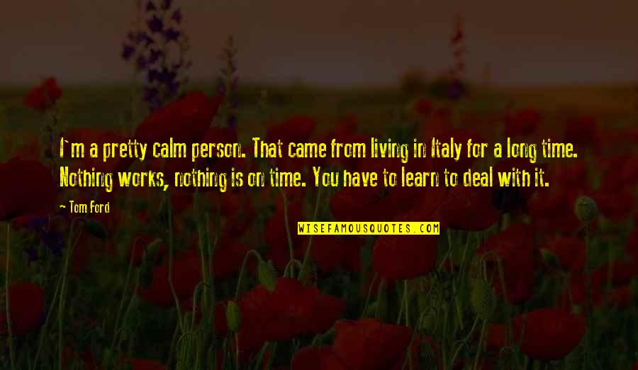 With Time You Learn Quotes By Tom Ford: I'm a pretty calm person. That came from With Time You Learn Quotes By Tom Ford: I'm a pretty calm person. That came from