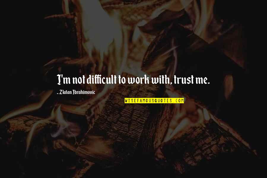With Trust Quotes By Zlatan Ibrahimovic: I'm not difficult to work with, trust me.