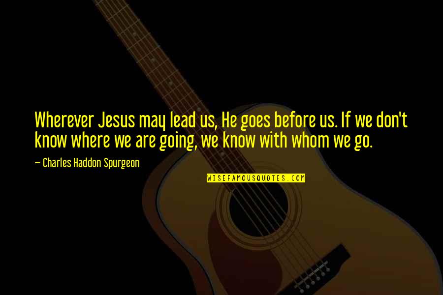 With Us Wherever We Go Quotes By Charles Haddon Spurgeon: Wherever Jesus may lead us, He goes before