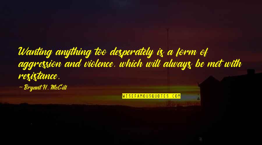 With Violence Quotes By Bryant H. McGill: Wanting anything too desperately is a form of