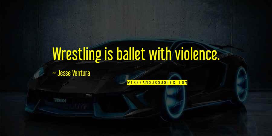 With Violence Quotes By Jesse Ventura: Wrestling is ballet with violence.