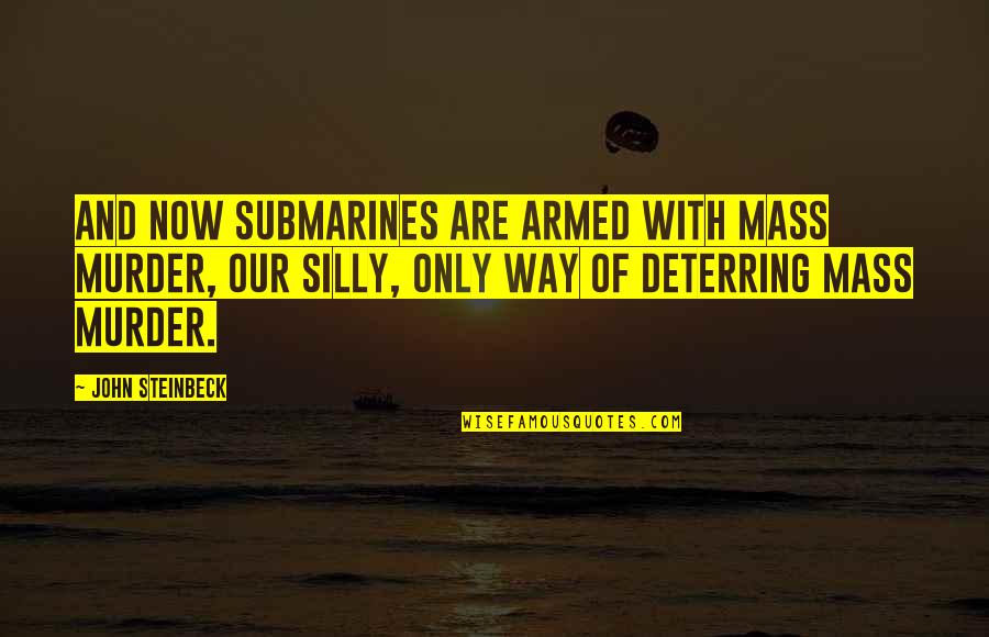 With Violence Quotes By John Steinbeck: And now submarines are armed with mass murder,