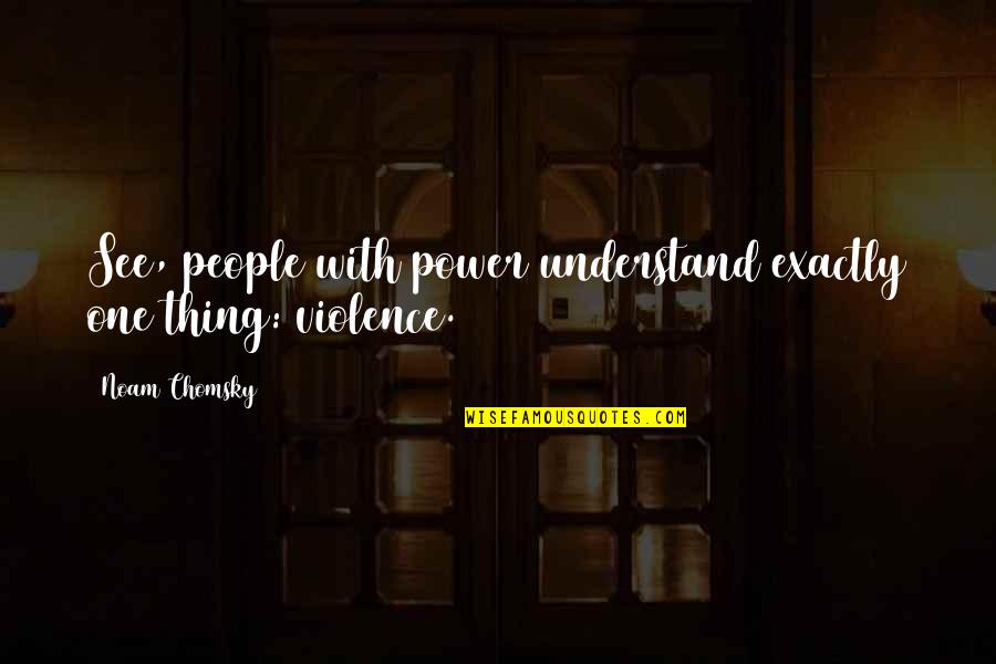 With Violence Quotes By Noam Chomsky: See, people with power understand exactly one thing: