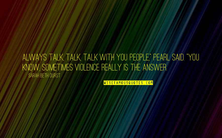 With Violence Quotes By Sarah Beth Durst: Always talk, talk, talk with you people," Pearl