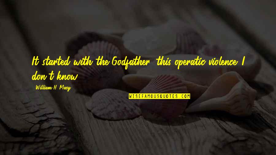 With Violence Quotes By William H. Macy: It started with the Godfather, this operatic violence.