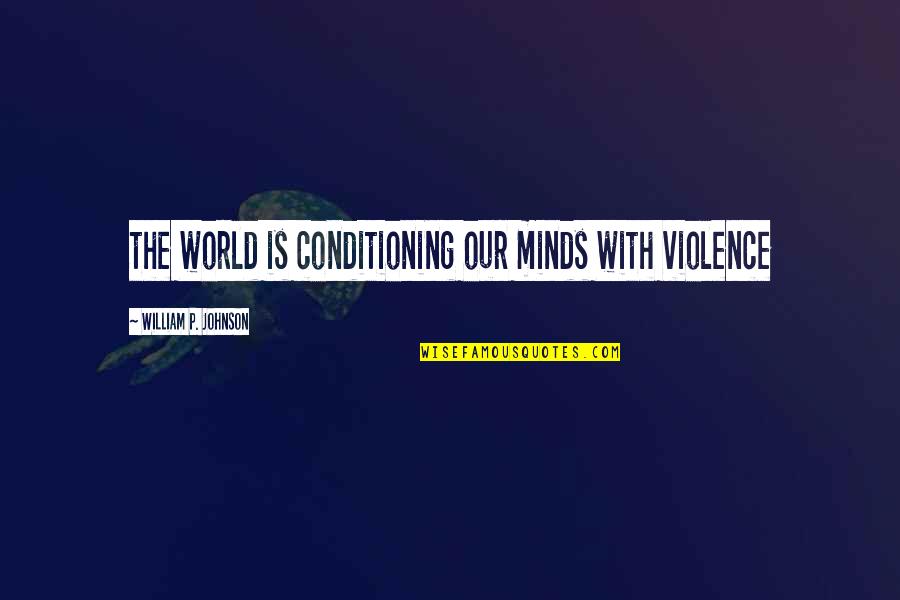 With Violence Quotes By William P. Johnson: the world is conditioning our minds with violence