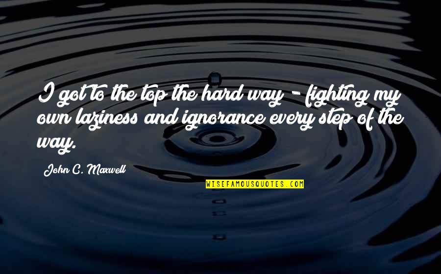 With You Every Step Of The Way Quotes By John C. Maxwell: I got to the top the hard way With You Every Step Of The Way Quotes By John C. Maxwell: I got to the top the hard way
