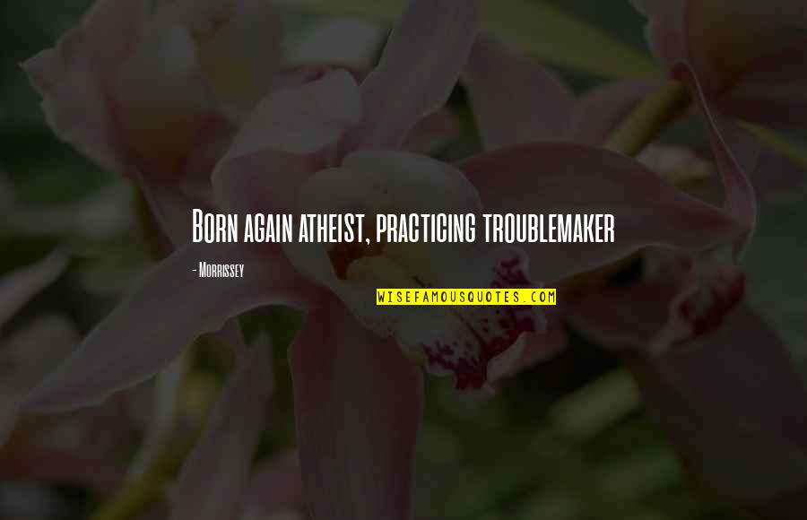 With You I Born Again Quotes By Morrissey: Born again atheist, practicing troublemaker