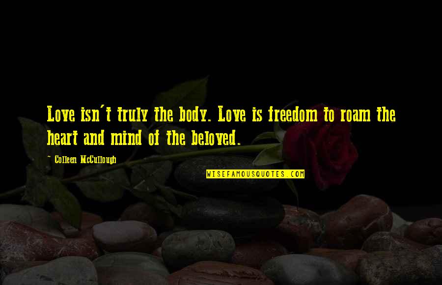 With Your Beloved Heart Quotes By Colleen McCullough: Love isn't truly the body. Love is freedom With Your Beloved Heart Quotes By Colleen McCullough: Love isn't truly the body. Love is freedom