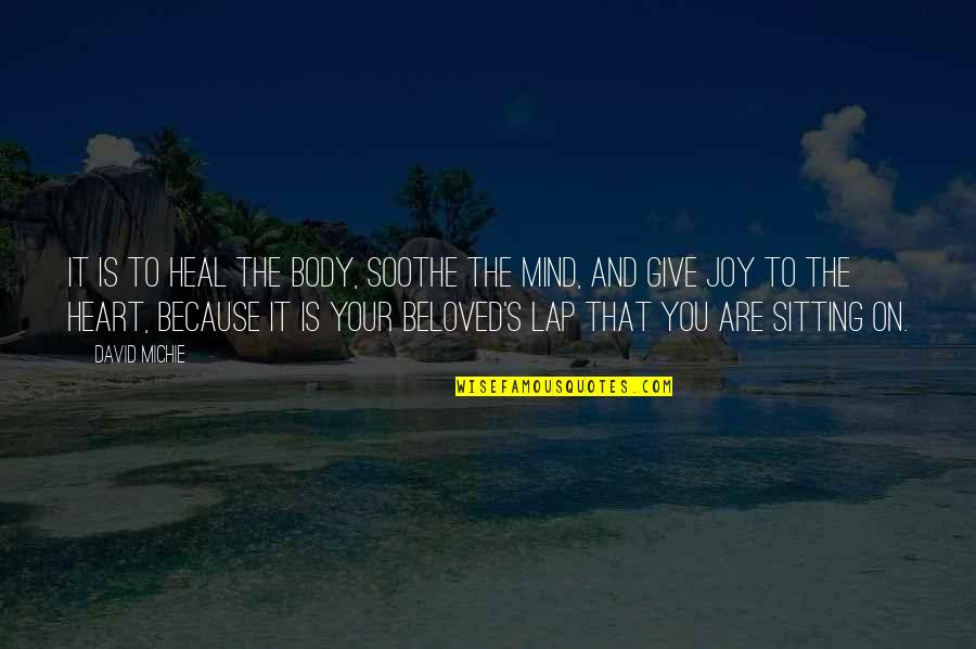 With Your Beloved Heart Quotes By David Michie: It is to heal the body, soothe the With Your Beloved Heart Quotes By David Michie: It is to heal the body, soothe the