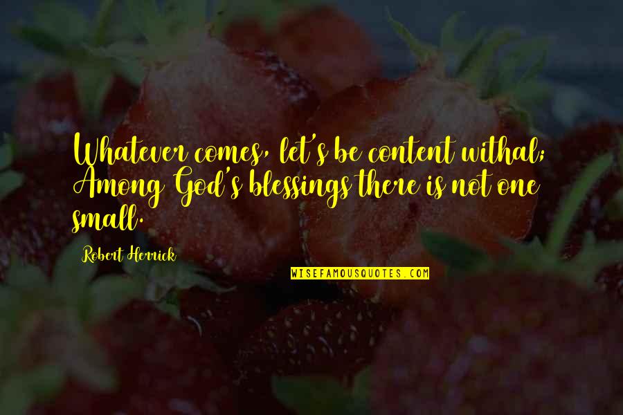 Withal Quotes By Robert Herrick: Whatever comes, let's be content withal; Among God's