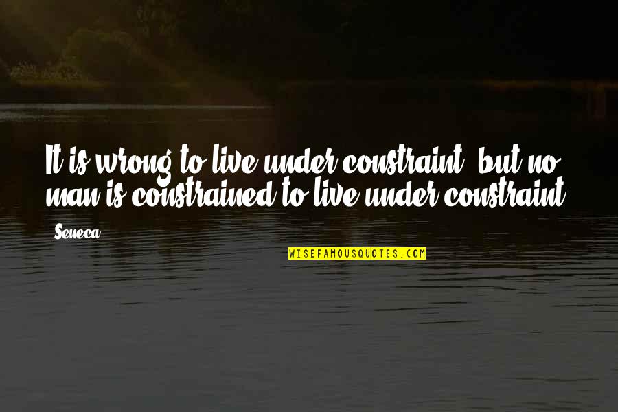 Withal Quotes By Seneca.: It is wrong to live under constraint; but