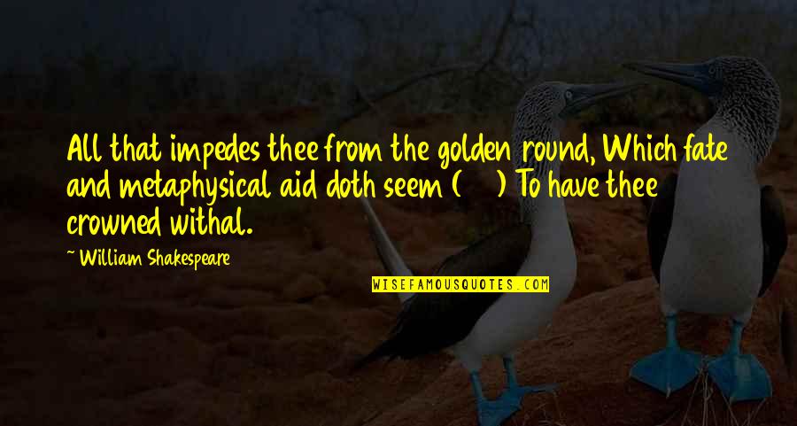 Withal Quotes By William Shakespeare: All that impedes thee from the golden round,