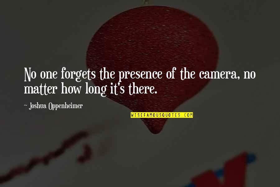Withal Synonyms Quotes By Joshua Oppenheimer: No one forgets the presence of the camera,
