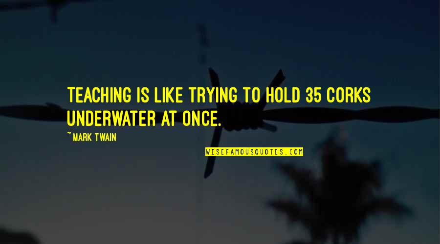 Withanolides Quotes By Mark Twain: Teaching is like trying to hold 35 corks