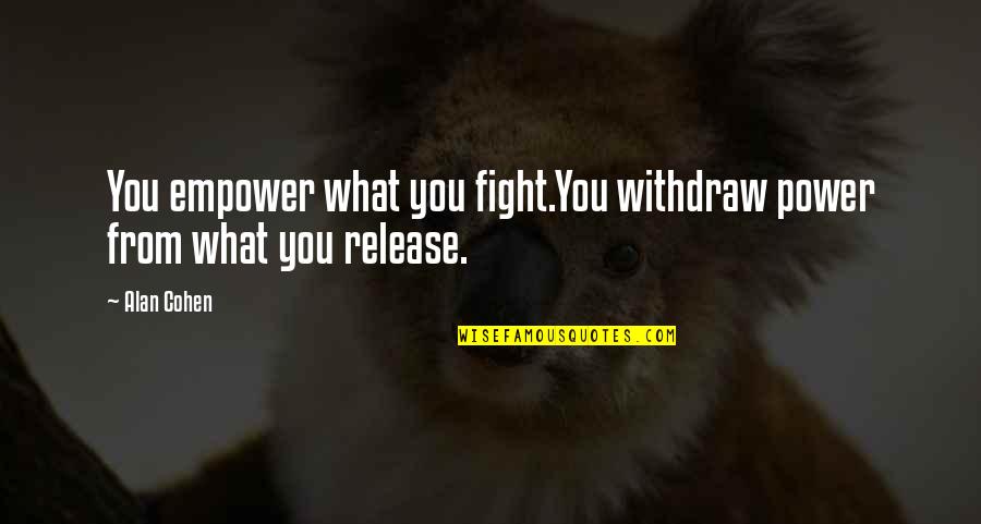 Withdraw Quotes By Alan Cohen: You empower what you fight.You withdraw power from