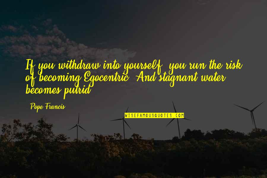 Withdraw Quotes By Pope Francis: If you withdraw into yourself, you run the