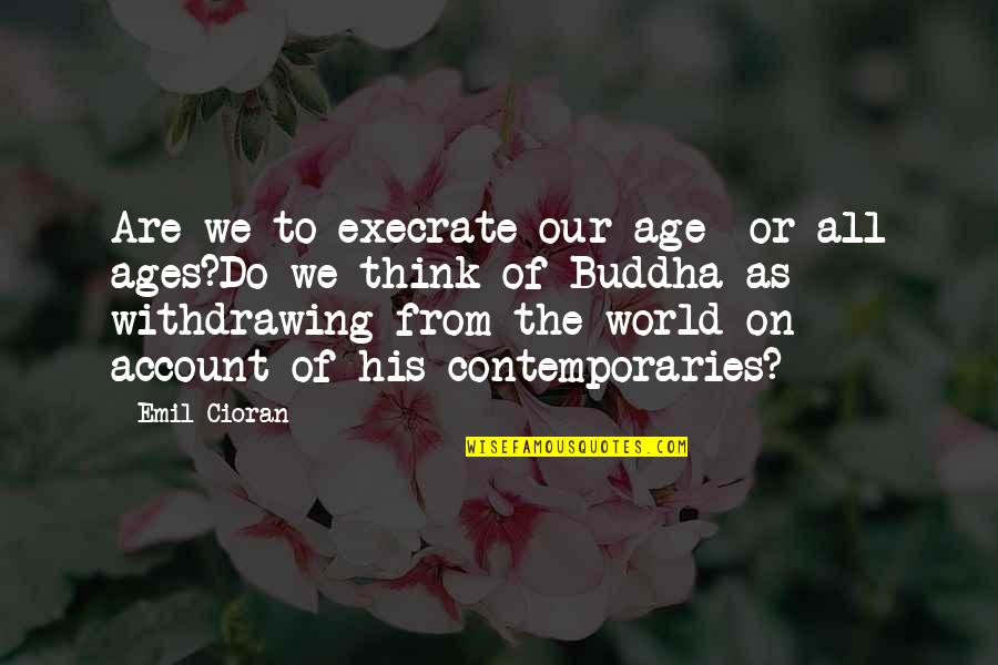 Withdrawing Quotes By Emil Cioran: Are we to execrate our age- or all