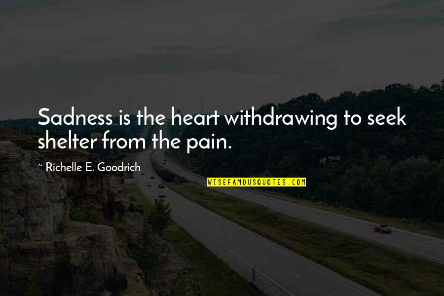 Withdrawing Quotes By Richelle E. Goodrich: Sadness is the heart withdrawing to seek shelter
