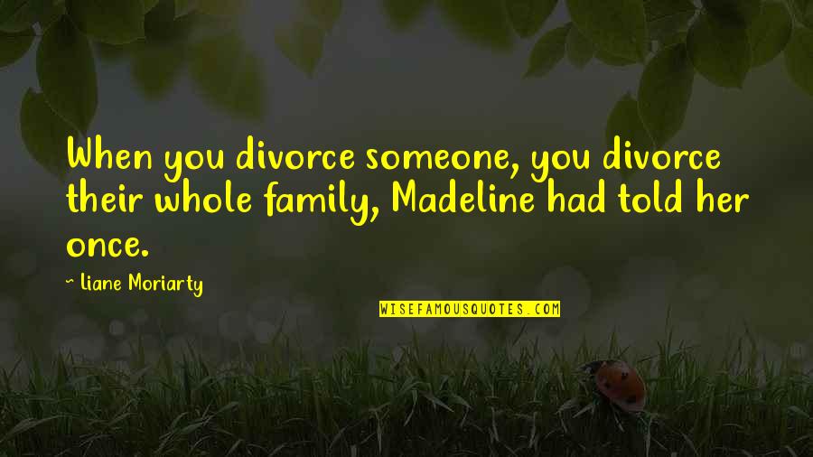 Withens Quotes By Liane Moriarty: When you divorce someone, you divorce their whole Withens Quotes By Liane Moriarty: When you divorce someone, you divorce their whole