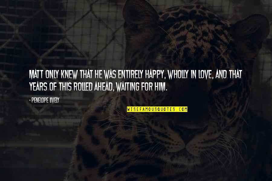 Withens Quotes By Penelope Lively: Matt only knew that he was entirely happy, Withens Quotes By Penelope Lively: Matt only knew that he was entirely happy,