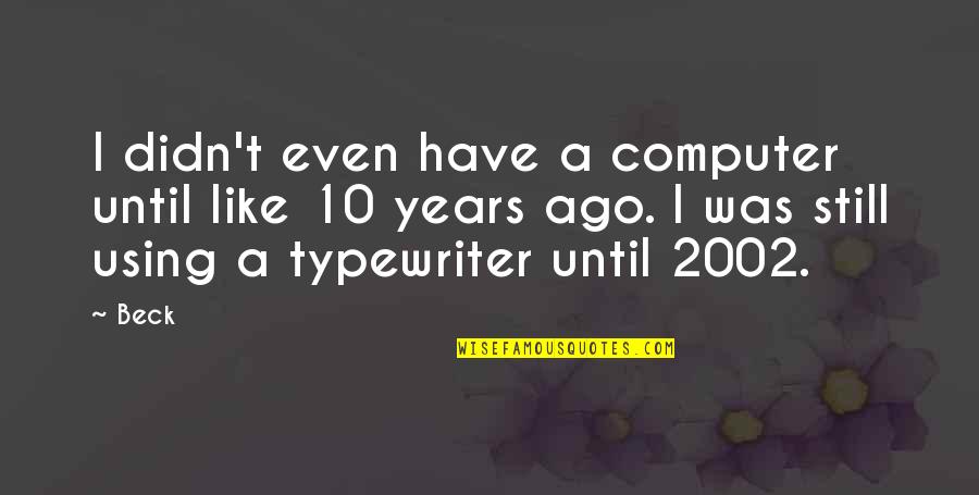 Wither Away Quotes By Beck: I didn't even have a computer until like Wither Away Quotes By Beck: I didn't even have a computer until like