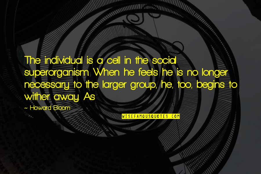 Wither Quotes By Howard Bloom: The individual is a cell in the social Wither Quotes By Howard Bloom: The individual is a cell in the social